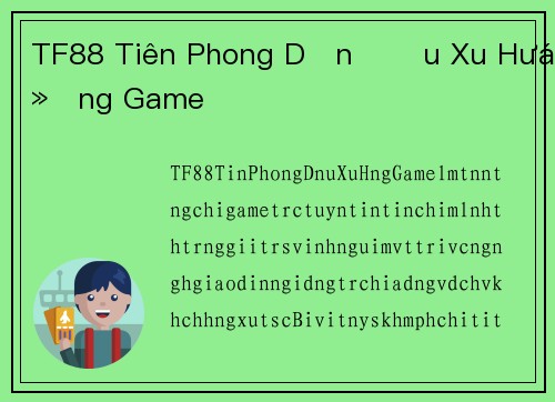 TF88 Tiên Phong Dẫn Đầu Xu Hướng Game