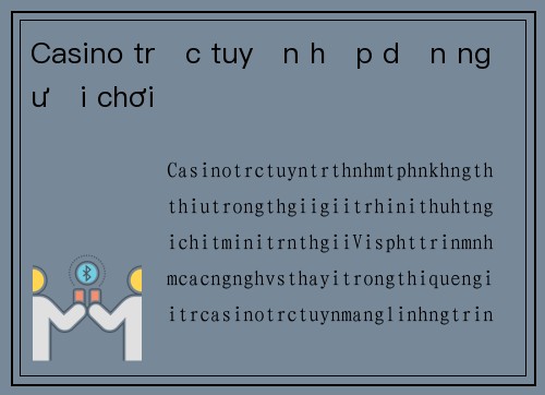 Casino trực tuyến hấp dẫn người chơi