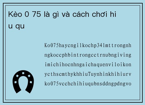 Kèo 0 75 là gì và cách chơi hiệu quả